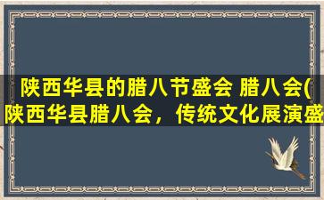 陕西华县的腊八节盛会 腊八会(陕西华县腊八会，传统文化展演盛宴)